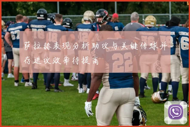 萨拉赫表现分析助攻与关键传球并存进攻效率待提高