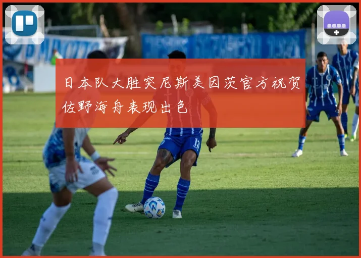 日本队大胜突尼斯美因茨官方祝贺佐野海舟表现出色
