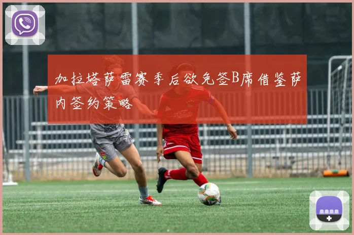 加拉塔萨雷赛季后欲免签B席借鉴萨内签约策略