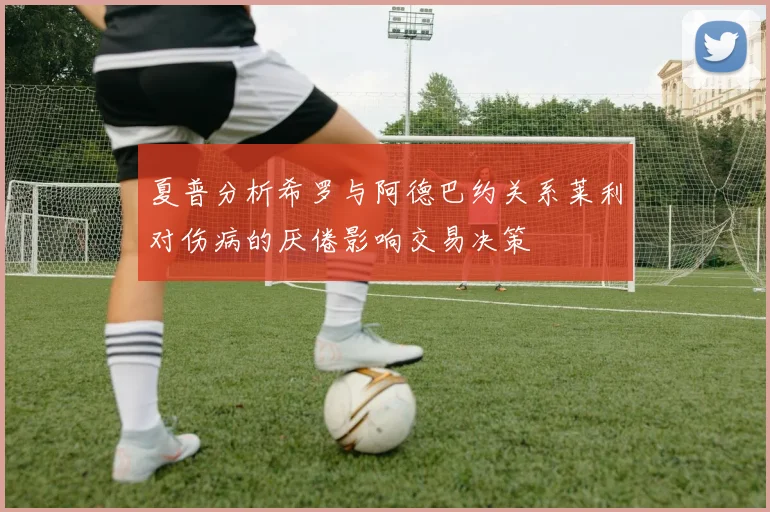 夏普分析希罗与阿德巴约关系莱利对伤病的厌倦影响交易决策