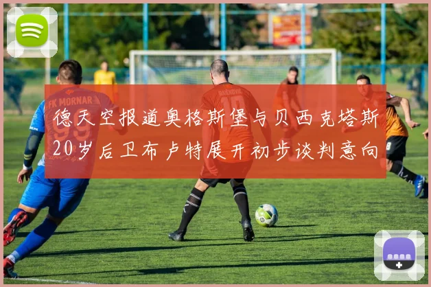 德天空报道奥格斯堡与贝西克塔斯20岁后卫布卢特展开初步谈判意向明确