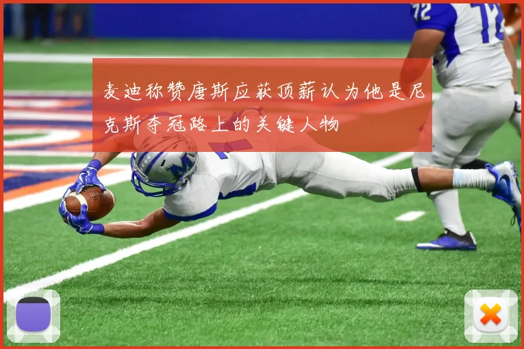 麦迪称赞唐斯应获顶薪认为他是尼克斯夺冠路上的关键人物