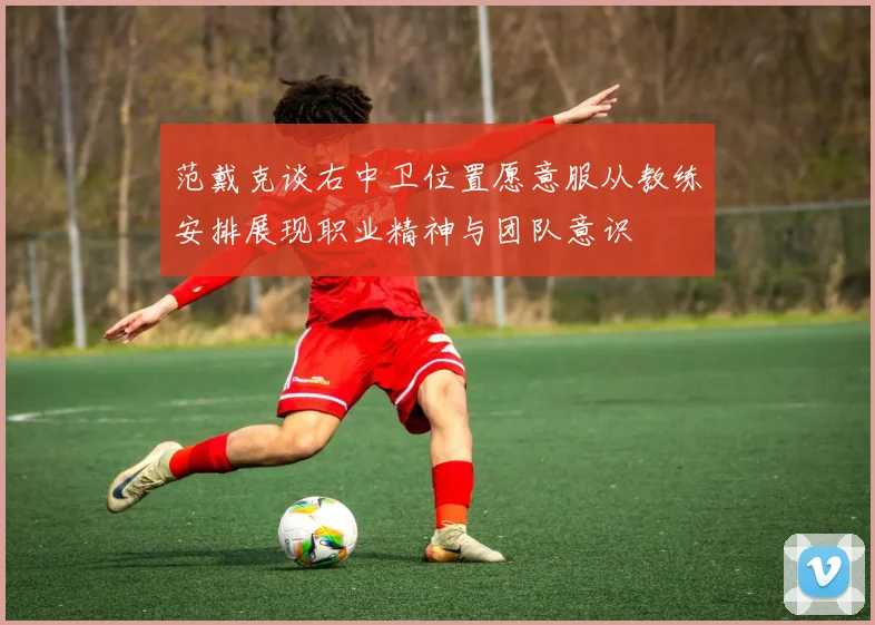 范戴克谈右中卫位置愿意服从教练安排展现职业精神与团队意识