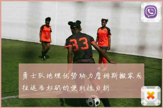 勇士队地理优势助力詹姆斯搬家或往返洛杉矶的便利性分析