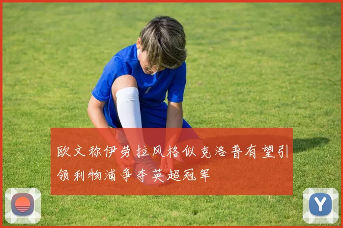 欧文称伊劳拉风格似克洛普有望引领利物浦争夺英超冠军