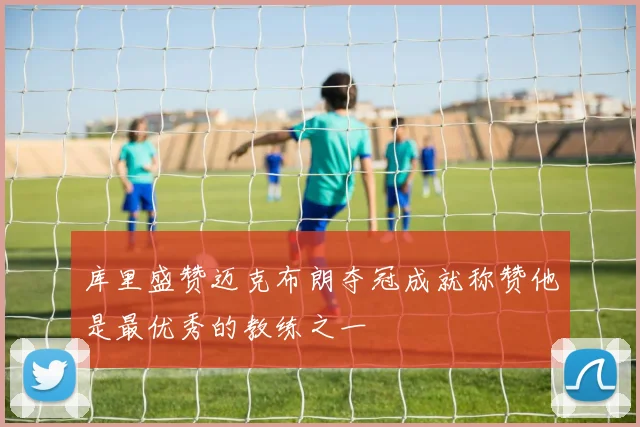 库里盛赞迈克布朗夺冠成就称赞他是最优秀的教练之一